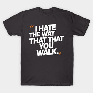 I Hate the Way That You Walk T-Shirt